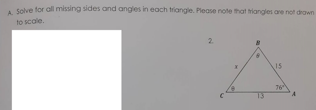 Solve for all missing sides and angles in each triangle. Please note that triangles are not drawn
to scale.
2.
15
9.
C
76°
A
13
