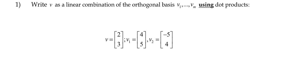 1)
Write v as a linear combination of the orthogonal basis V₁,..., V using dot products:
V=
;1
4
4