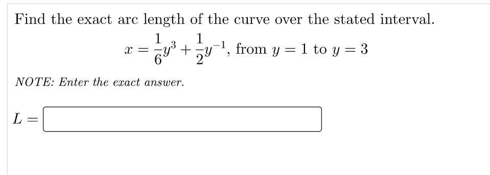 Find the exact arc length of the curve over the stated interval.
1
1
+
-1, from y = 1 to y = 3
x =
NOTE: Enter the exact answer.

