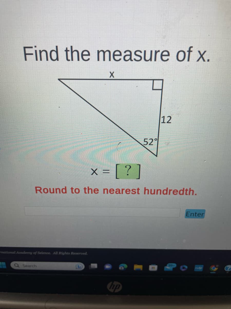 Find the measure of x.
national Academy of Science. All Rights Reserved.
X
Q Search
X = = [?]
Round to the nearest hundredth.
52%
hp
12
Enter