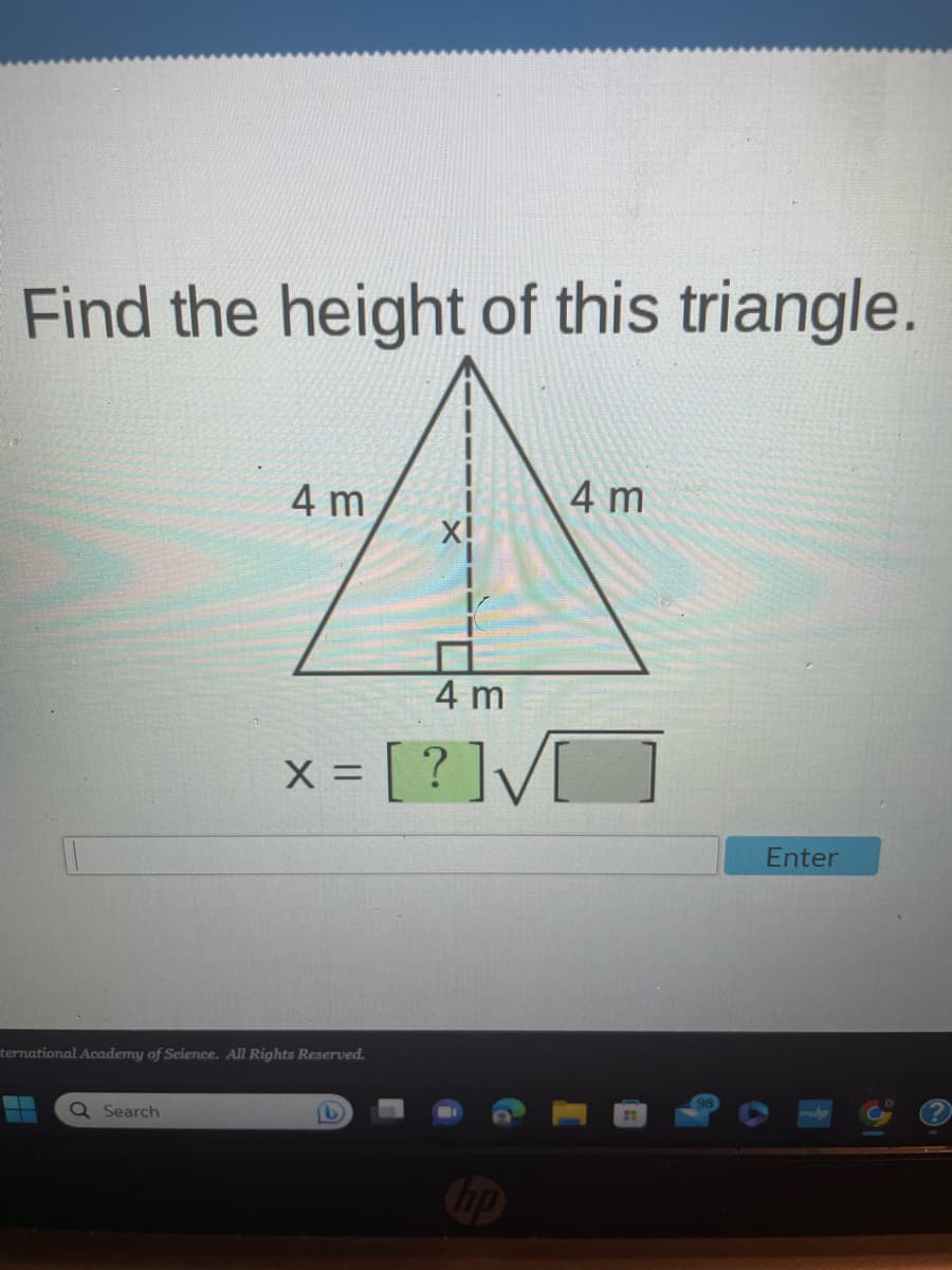 Find the height of this triangle.
4 m
Q Search
ternational Academy of Science. All Rights Reserved.
X!
4 m
x= [?]√[
4 m
hp
Enter