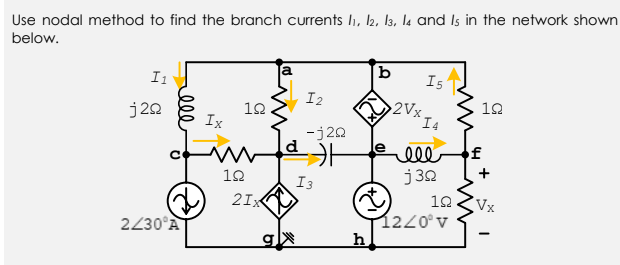 Use nodal method to find the branch currents li, 2, 13, la and Is in the network shown
below.
a
b
Is
I1
I2
2Vx
10
j22
12
Ix
I4
-j20
ell
j 30
of
12
I3
21X
10
Vx
1220°v
h
2230°A
g
