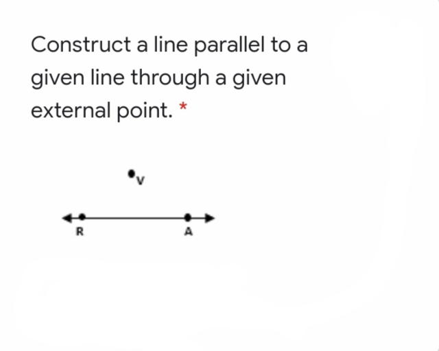 Construct a line parallel to a
given line through a given
external point. *
R
A

