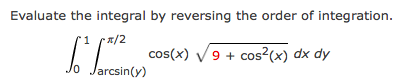 Evaluate the integral by reversing the order of integration.
.찌2
cos(x) V9 + cos²(x) dx dy
larcsin(y)
