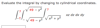 Evaluate the integral by changing to cylindrical coordinates.
49 – y2 (7
xz dz dx dy
VxZ + y2
49 – y2
