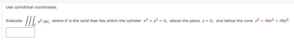 Use cylindrical coordinates.
Evaluate
2 dv. where E is the solid that lies within the cylinder x? + y2 = 9, above the plane z = 0, and below the cone z? = 49x2 + 49y2.
