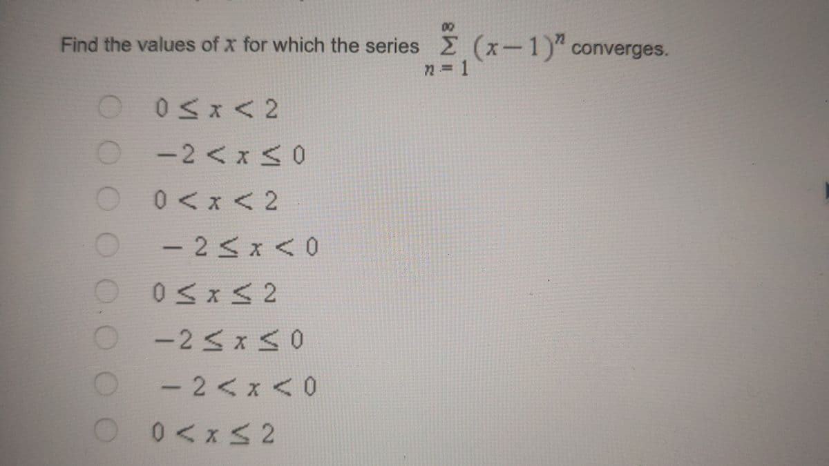 Find the values of x for which the series (x-1)" converges.
05x<2
O-2<x s0
2< x
O
0< x < 2
- 2< x < 0
-25x50
- 2< x <0
0<xS2
2.
OO O O 0O
