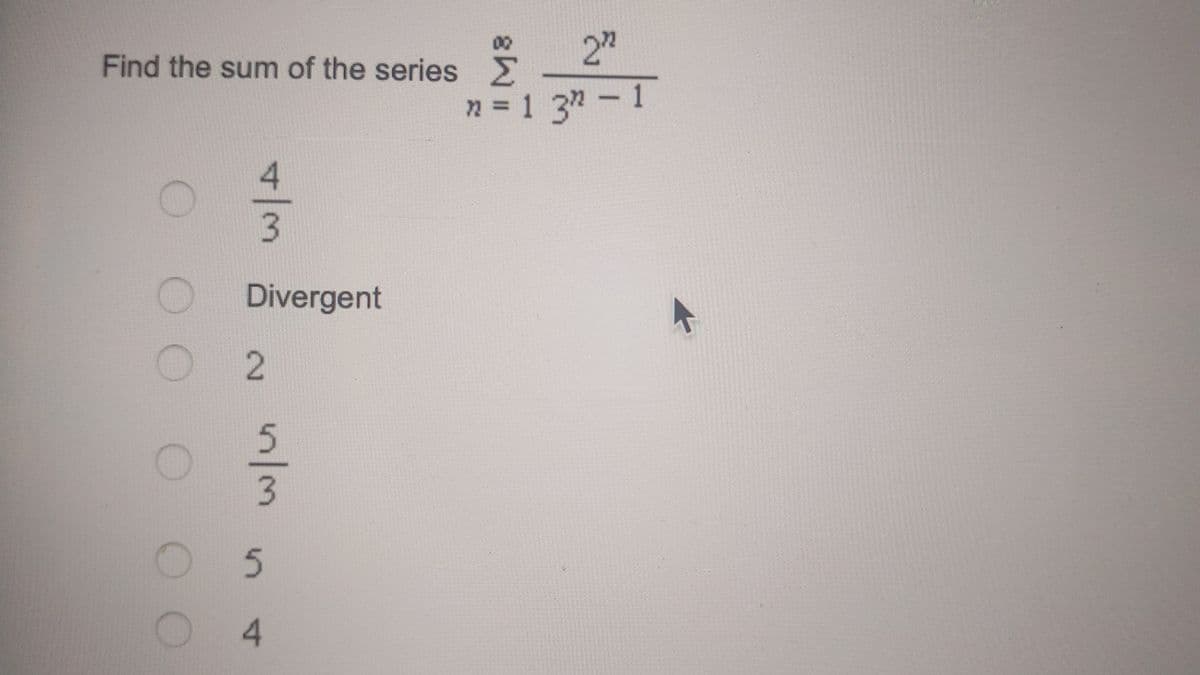 Find the sum of the series s
2"
n = 1 3-1
Divergent
4
81
4/3
n/3
2.
