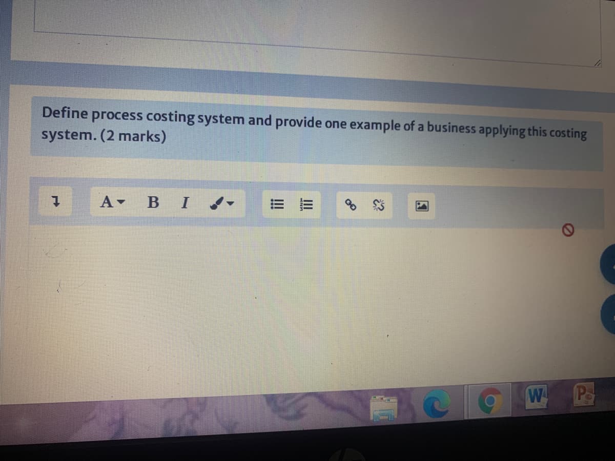 Define process costing system and provide one example of a business applying this costing
system. (2 marks)
A BI -
W
Po
