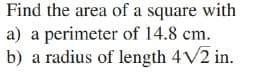 Find the area of a square with
a) a perimeter of 14.8 cm.
b) a radius of length 4V2 in.
