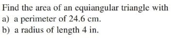 Find the area of an equiangular triangle with
a) a perimeter of 24.6 cm.
b) a radius of length 4 in.
