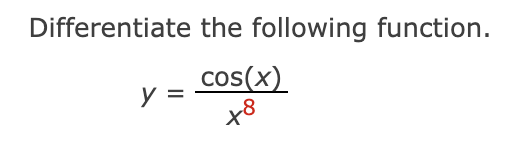 Differentiate the following function.
cos(x)
x8
y =