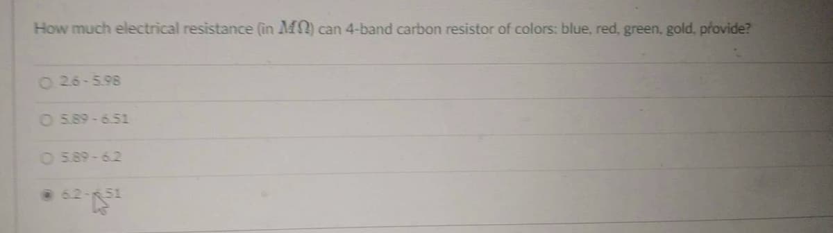 How much electrical resistance (in M) can 4-band carbon resistor of colors: blue, red, green, gold, provide?
O26-5.98
O 5.89-6.51
O 5.89-6.2
62-51
