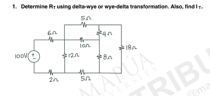 1. Determine RT using delta-wye or wye-delta transformation. Also, find IT.
55
W
100V +
62
W
M
202
N
100
12.02
€45
M
52
18
$8.5
MAYUA
VERSITY
ma
TRIBU