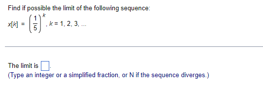 Find if possible the limit of the following sequence:
k
x[k]
,k= 1, 2, 3, .
The limit is
(Type an integer or a simplified fraction, or N if the sequence diverges.)
