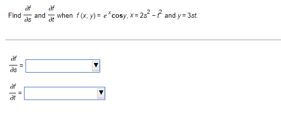 af
and
ds
df
Find
when f (x, y) = e*cosy, x= 2s - and y = 3st.
df
af
