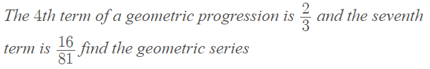 The 4th term of a geometric progression is and the seventh
16
-find the geometric series
81
term is
