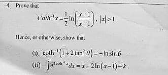 4. Prove that
Cotli'x =-In
2
Hence, or otherwise, show that
() coth" (1+2 tan0) =- In sin o
(i) feeh" dx =x+2 In (x-1)+ k:
