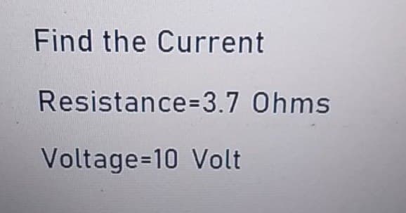 Find the Current
Resistance=3.7 Ohms
Voltage-10 Volt