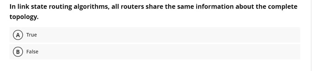 In link state routing algorithms, all routers share the same information about the complete
topology.
A) True
B
False
