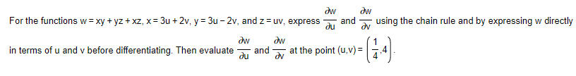 aw
aw
For the functions w = xy + yz + xz, x=3u +2v, y = 3u-2v, and z = uv, express and
using the chain rule and by expressing w directly
au
Əv
Əw
Əw
in terms of u and v before differentiating. Then evaluate and
(1.4).
ди
Əv
at the point (u,v) =
