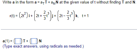 Write a in the form a = a-T +aNN at the given value of t without finding T and N.
r(t) = (2+²)i +
2t+
2
2
k, t=1
a(1) = T+ N
(Type exact answers, using radicals as needed.)