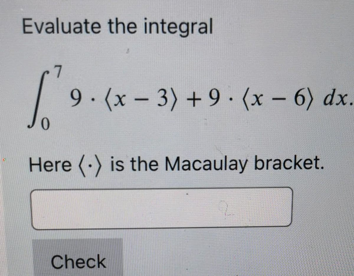 Evaluate the integral
7
9. (x-3) +9 (x - 6) dx.
●
Jo
Here is the Macaulay bracket.
Check
2.