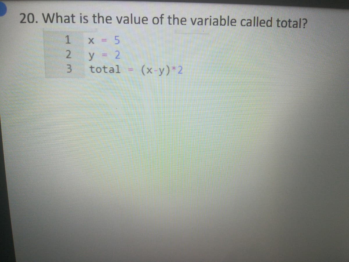 20. What is the value of the variable called total?
y = 2
3.
total = (x-y)*2
12m
