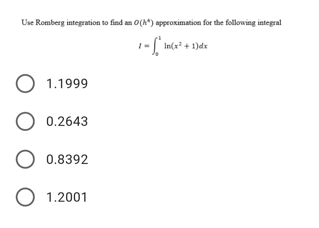 Use Romberg integration to find an O(h*) approximation for the following integral
| In(x² + 1)dx
I =
O 1.1999
0.2643
0.8392
1.2001
