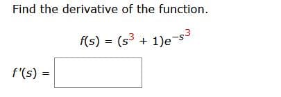 f(s) = (s + 1)e
Find the derivative of the function.
f'(s) =
