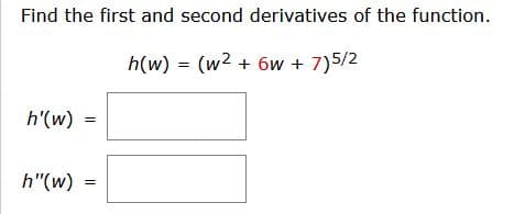 Find the first and second derivatives of the function.
h(w) = (w2 + 6w + 7)5/2
h'(w)
h"(w)
