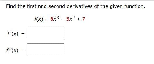 Find the first and second derivatives of the given function.
f(x) = 8x3 – 5x? + 7
f'(x) =
f"(x)
%3D
