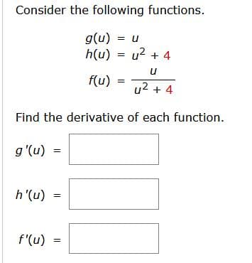 Consider the following functions.
g(u) = u
h(u) = u2 + 4
u
f(u)
u2 + 4
Find the derivative of each function.
g'(u) =
h'(u) =
f'(u)
II
