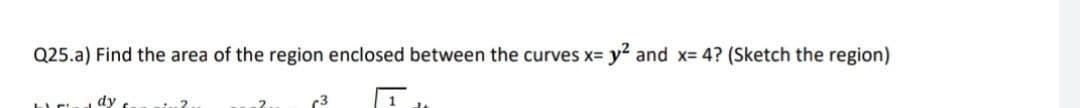 Q25.a) Find the area of the region enclosed between the curves xD
y? and x= 4? (Sketch the region)
dy .
r3
