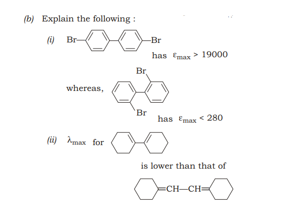 (b) Explain the following :
(i) Br-
-Br
has Emax > 19000
Br
whereas,
Br
has Ɛmax < 280
(ü) Amax for
is lower than that of
CH—СH—
