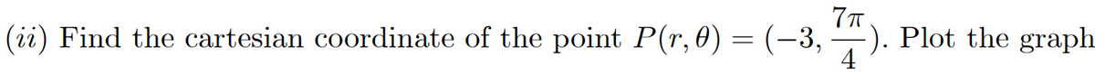 (ii) Find the cartesian coordinate of the point P(r,0) = (-3,
-). Plot the graph
