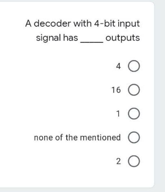 A decoder with 4-bit input
signal has
outputs
4 O
16 O
1 O
none of the mentioned O
20