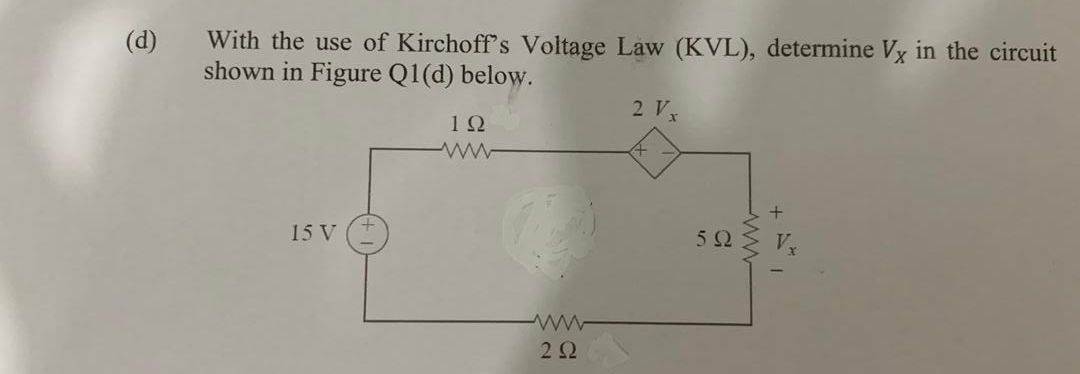 (d)
With the use of Kirchoff's Voltage Law (KVL), determine Vx in the circuit
shown in Figure Q1(d) below.
2 V
12
15 V
52
2Ω

