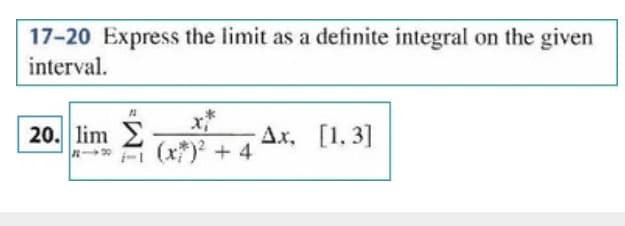 17-20 Express the limit as a definite integral on the given
interval.
x*
- (x) + 4
Ax, [1, 3]
20. lim

