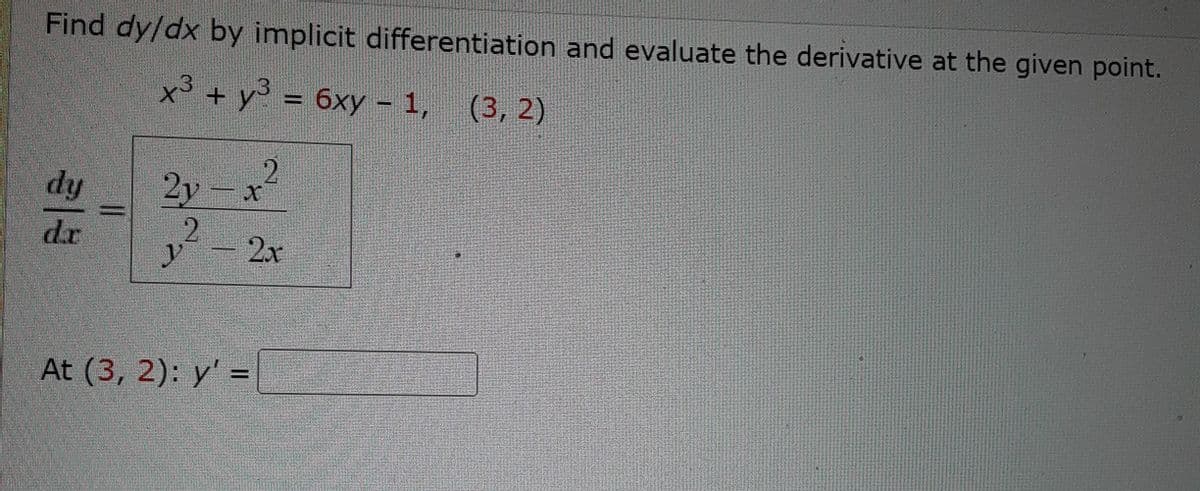 Find dy/dx by implicit differentiation and evaluate the derivative at the given point.
x3 + y = 6xy - 1, (3, 2)
2.
2y
2
dy
dr
2x
At (3, 2): y' =
