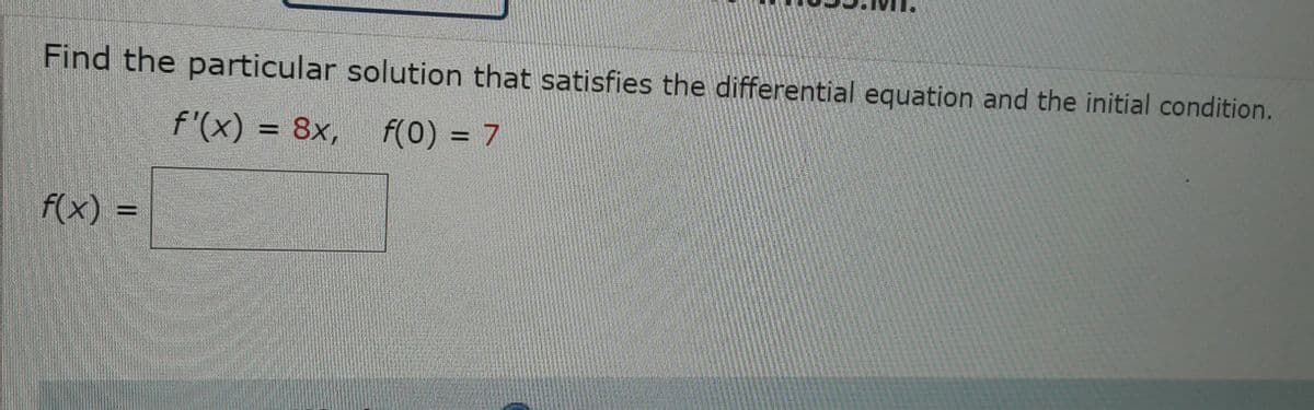 Find the particular solution that satisfies the differential equation and the initial condition.
f'(x) = 8x,
f(0) = 7
f(x) =
