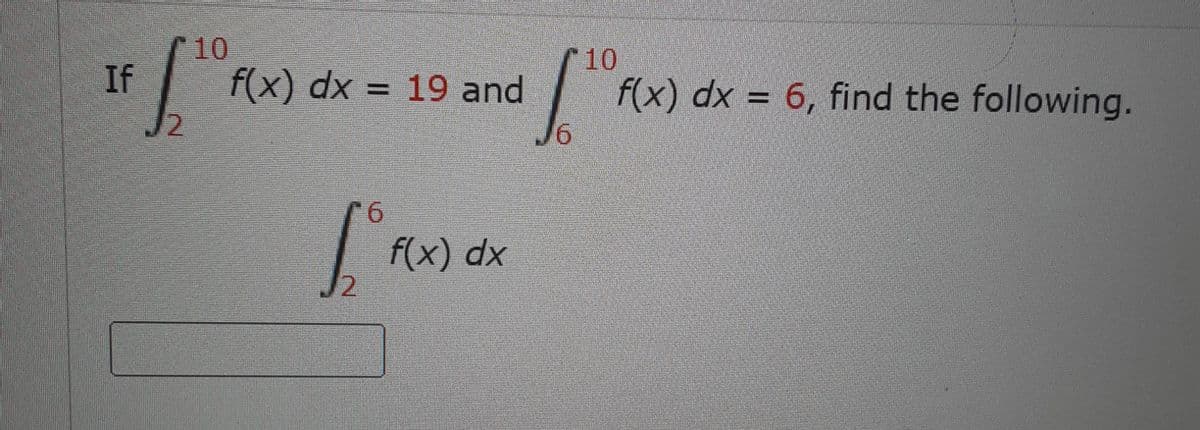 10
10
If
f(x) dx = 19 and
f(x) dx = 6, find the following.
9.
f(x) dx
2.
