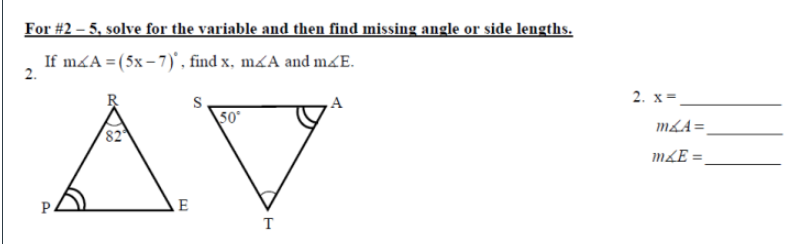 For #2 – 5, solve for the variable and then find missing angle or side lengths.
If máA = (5x – 7)' , find x, máA and m£E.
2.
AV
A
2. x =,
50
mLA=.
82
m¼E =,
T
