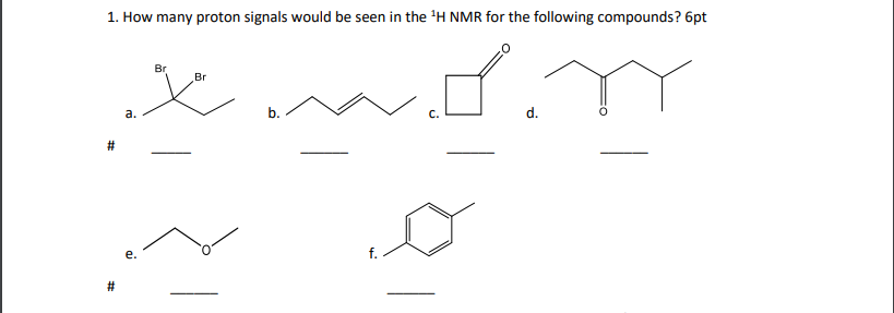 1. How many proton signals would be seen in the 'H NMR for the following compounds? 6pt
Br
Br
а.
d.
f.
#3
ai
