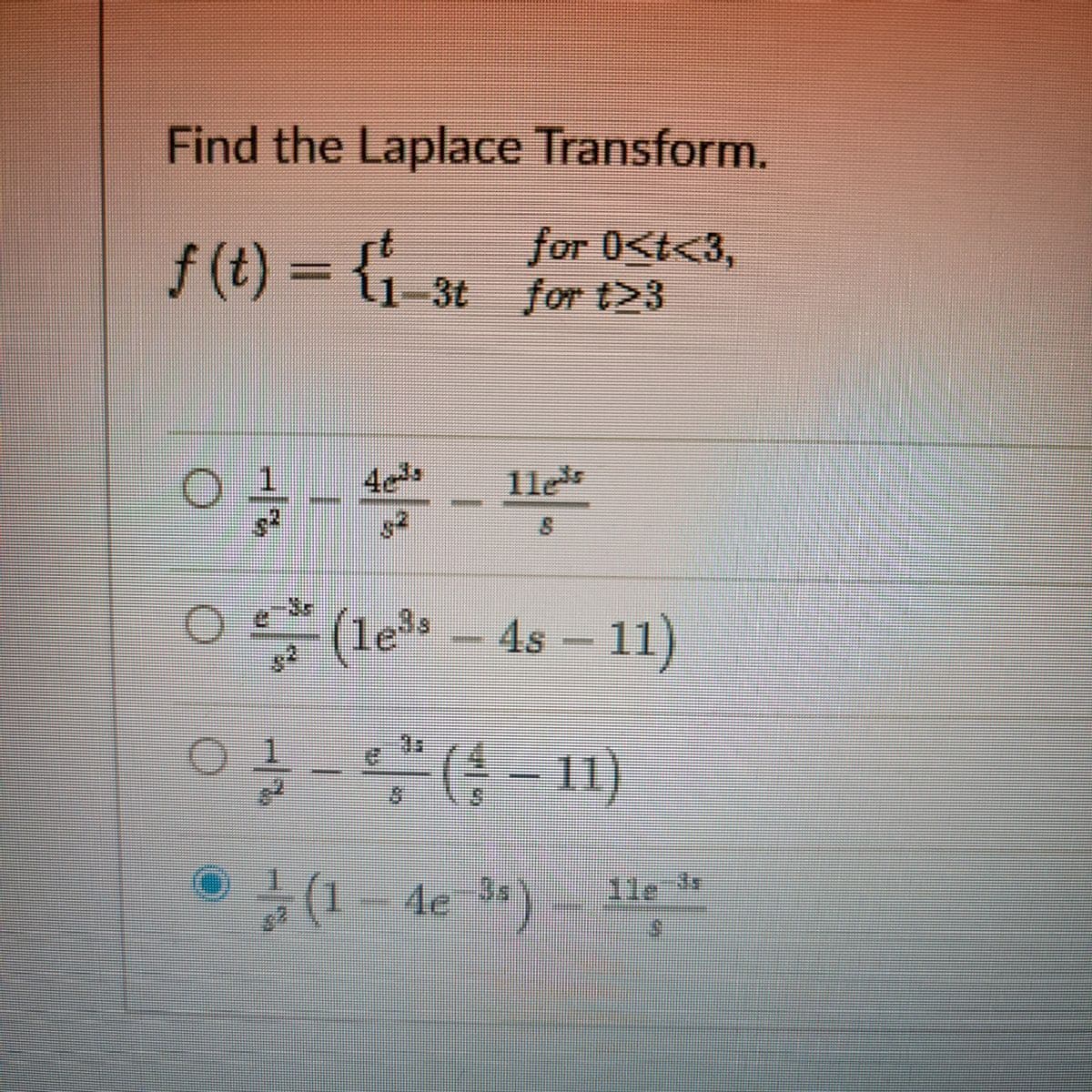 Find the Laplace Transform.
for 0<t<3,
f (t) = {1-3t for t23
1le
O (le – 4s – 11)
-(-11)
(1- de )- 11e
/2
