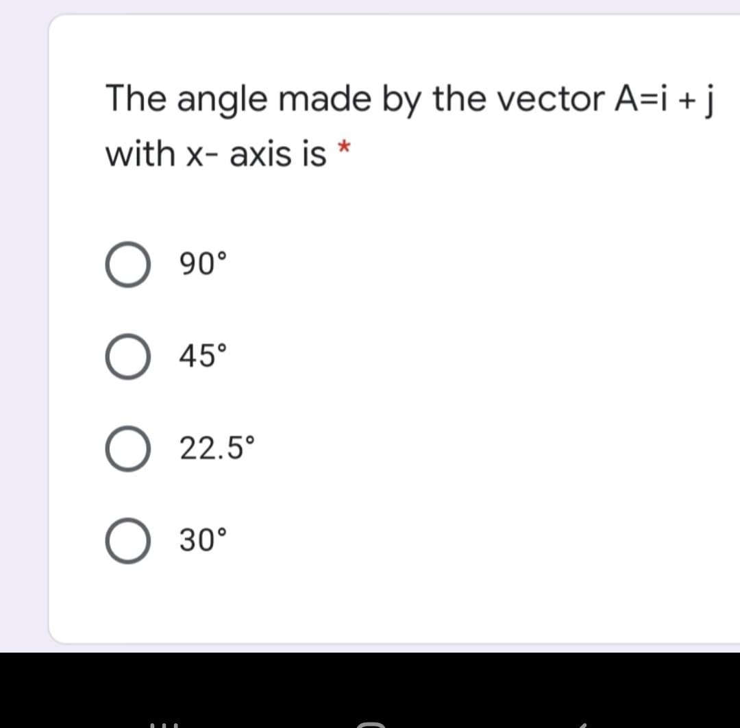 The angle made by the vector A=i + j
with x- axis is *
90°
45°
22.5°
30°
