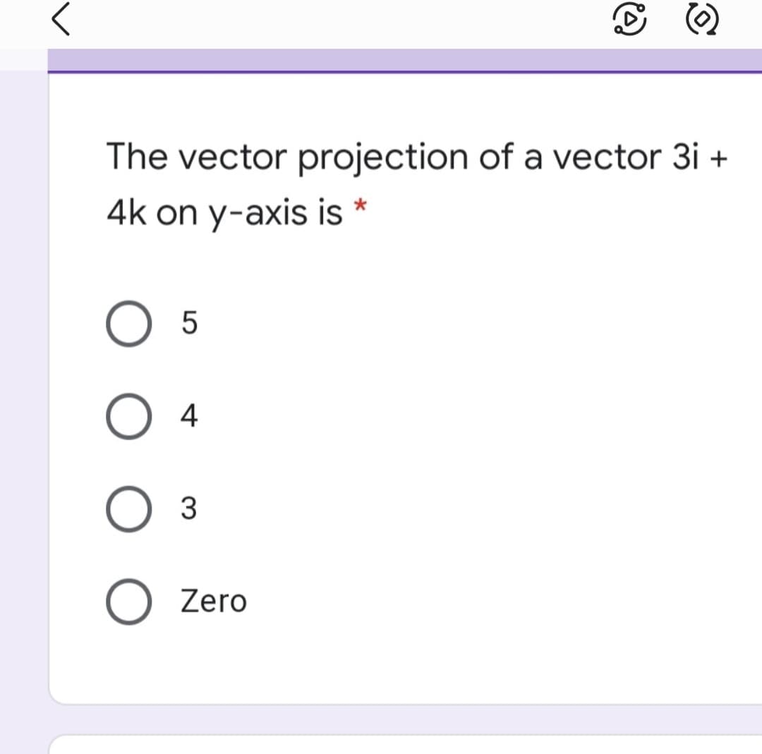 The vector projection of a vector 3i +
4k on y-axis is
4
3
Zero
