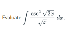 S
Evaluate
csc² √2x
√x
dx.