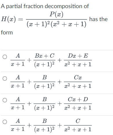 A partial fraction decomposition of
P(x)
H(x)
(x + 1)² (x² + x + 1)
form
O
O
O
O
A
x + 1
A
x + 1
A
x+1
A
x+1
+
Bx + C
(x + 1)²
B
+ (20.
(x + 1)²
B
(x + 1)²
-+q
B
+ (x.
(x + 1)²
+
+
+
+
has the
Dx + E
x² + x + 1
Cx
x² + x + 1
Cx + D
x² + x + 1
с
x² + x + 1