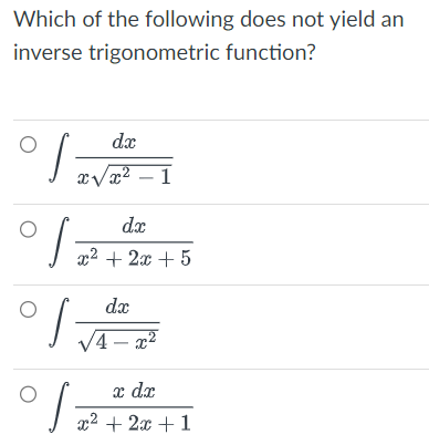 Which of the following does not yield an
inverse trigonometric function?
° S
O
O
s
dx
x√x² - 1
s
°]
dx
x² + 2x + 5
dx
√4-x²
x dx
x² + 2x + 1